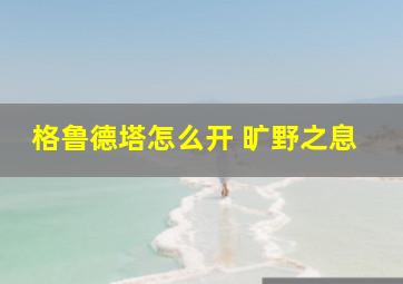 格鲁德塔怎么开 旷野之息